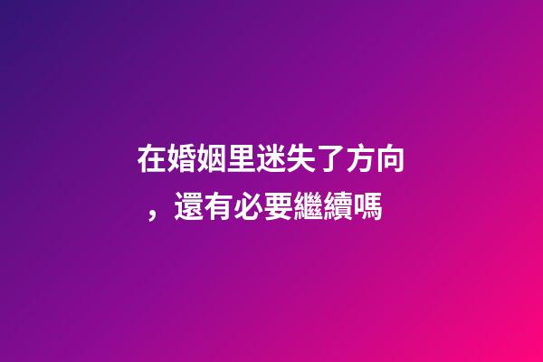 在婚姻里迷失了方向，還有必要繼續嗎